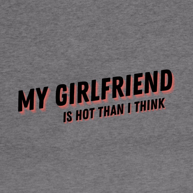 My Girlfriend is hot than I think T-shirt, Girlfriend, Love, Love My Girlfriend, Girlfriend Shirt, Valentine Shirt, Valentines Day Shirt by ARTE